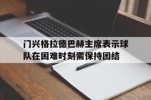 乐鱼体育网站入口-门兴格拉德巴赫主席表示球队在困难时刻需保持团结